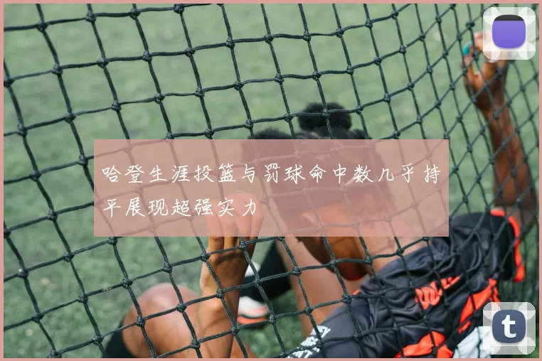 哈登生涯投篮与罚球命中数几乎持平展现超强实力