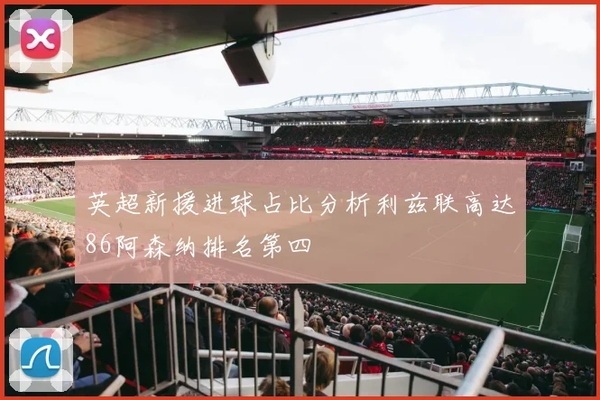 英超新援进球占比分析利兹联高达86阿森纳排名第四