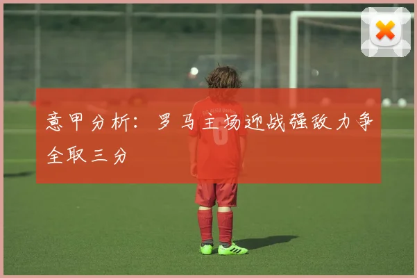 意甲分析：罗马主场迎战强敌力争全取三分