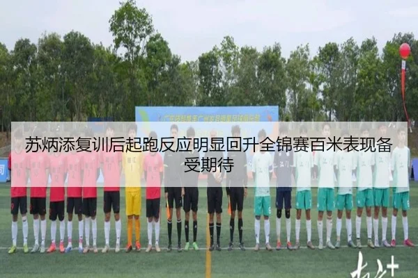 苏炳添复训后起跑反应明显回升全锦赛百米表现备受期待