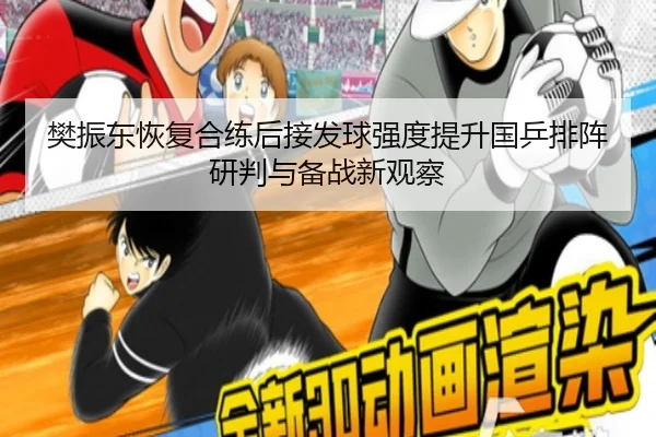 樊振东恢复合练后接发球强度提升国乒排阵研判与备战新观察