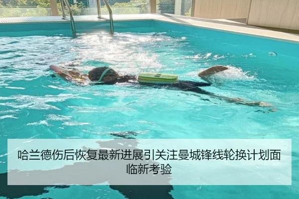 哈兰德伤后恢复最新进展引关注曼城锋线轮换计划面临新考验