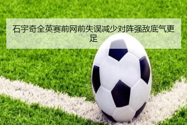 石宇奇全英赛前网前失误减少对阵强敌底气更足