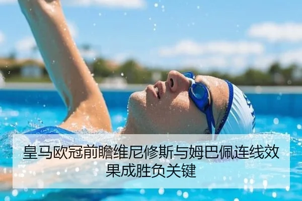 皇马欧冠前瞻维尼修斯与姆巴佩连线效果成胜负关键